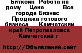 Биткоин! Работа на дому. › Цена ­ 100 - Все города Бизнес » Продажа готового бизнеса   . Камчатский край,Петропавловск-Камчатский г.